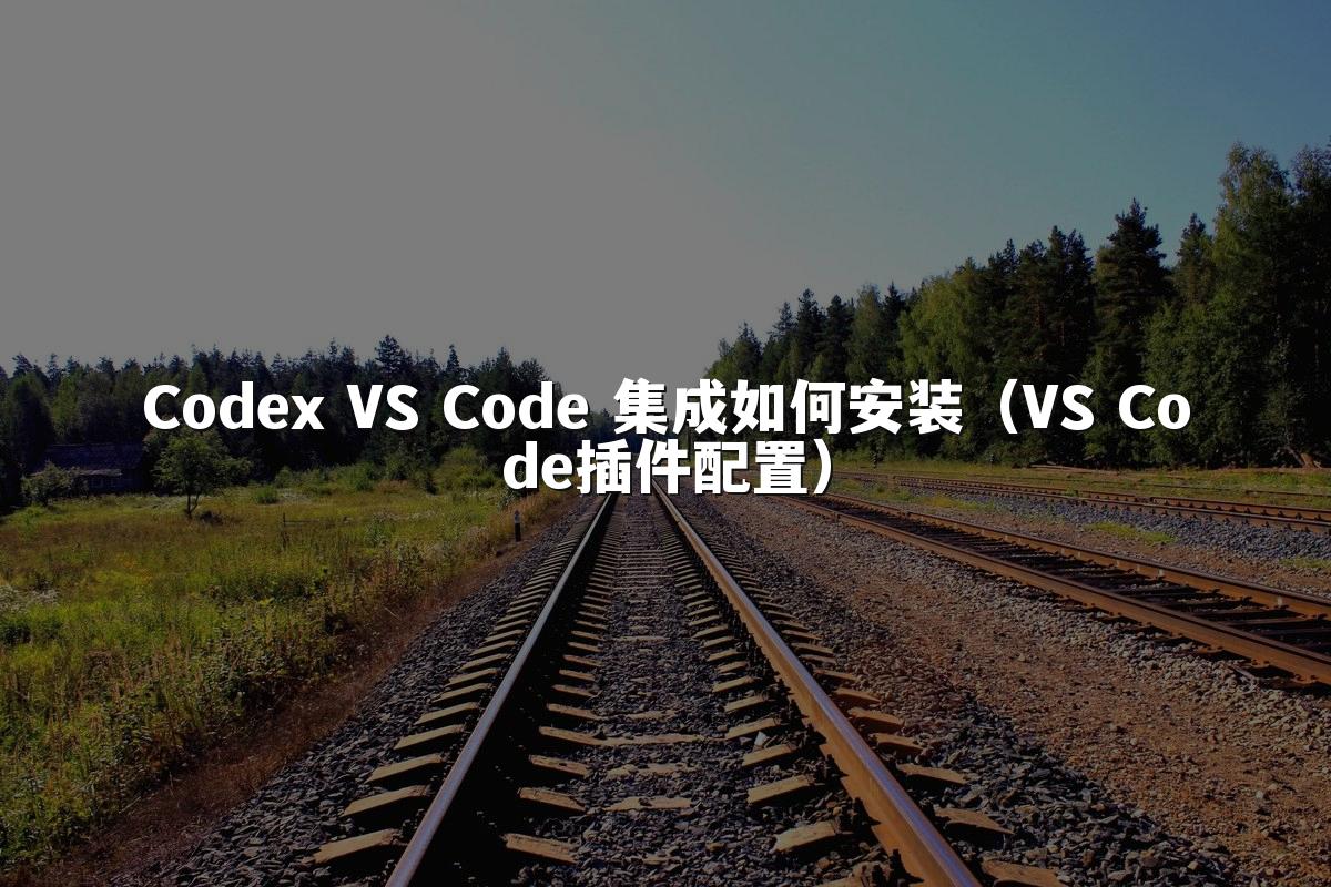 Codex VS Code 集成如何安装(VS Code插件配置)