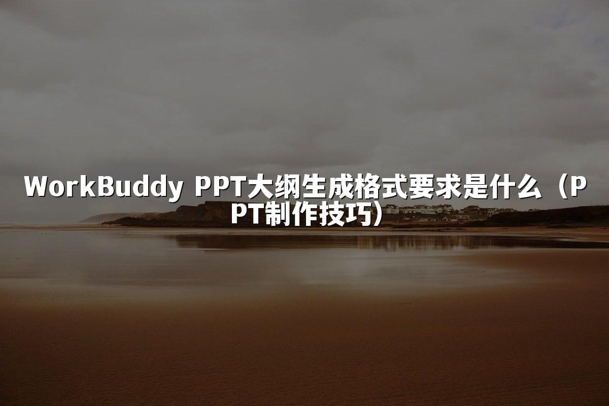 WorkBuddy PPT大纲生成格式要求是什么（PPT制作技巧）