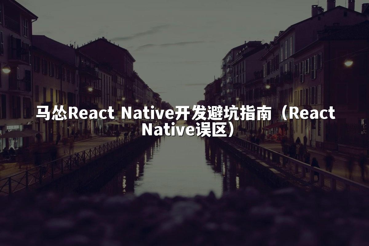 马怂React Native开发避坑指南（React Native误区）