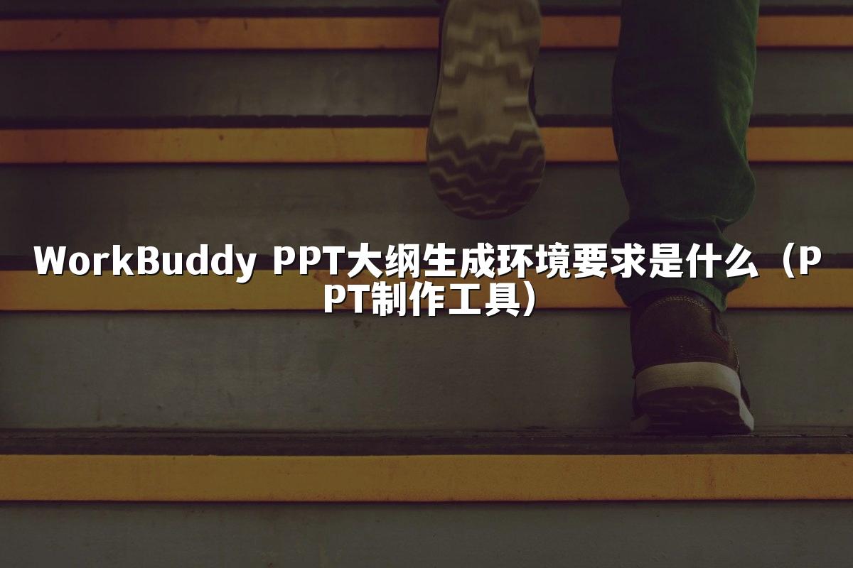 WorkBuddy PPT大纲生成环境要求是什么（PPT制作工具）
