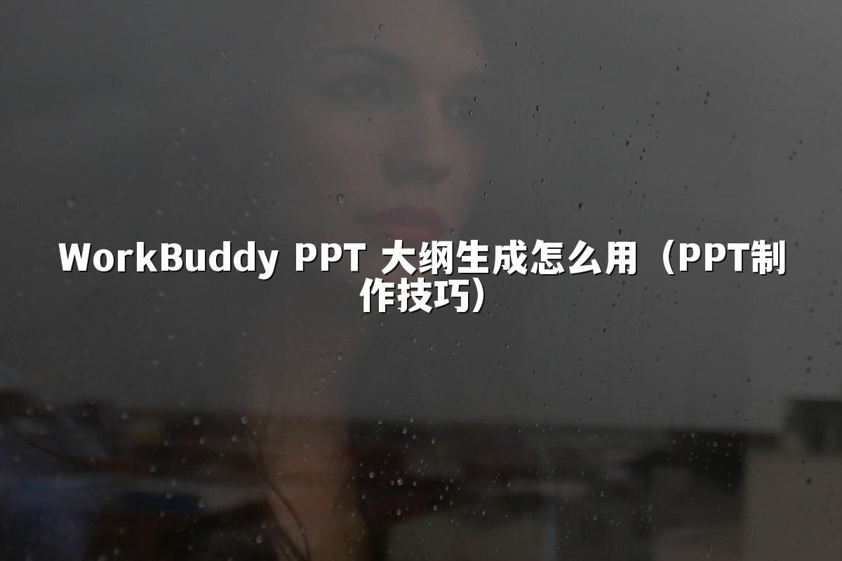 WorkBuddy PPT 大纲生成怎么用（PPT制作技巧）