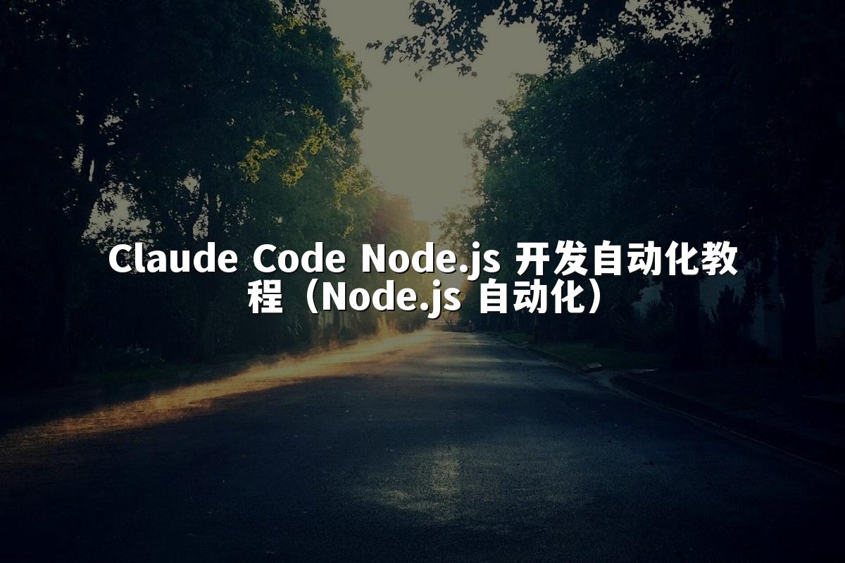 Claude Code Node.js 开发自动化教程(Node.js 自动化)