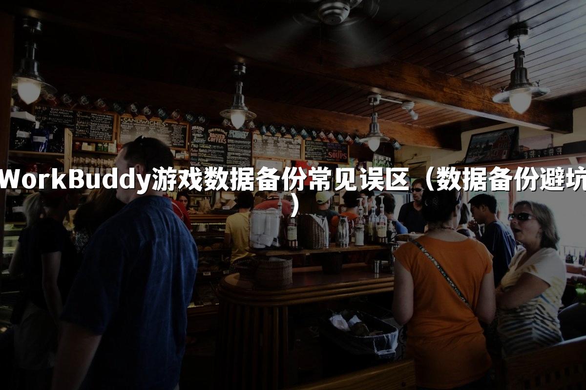 WorkBuddy游戏数据备份常见误区(数据备份避坑)