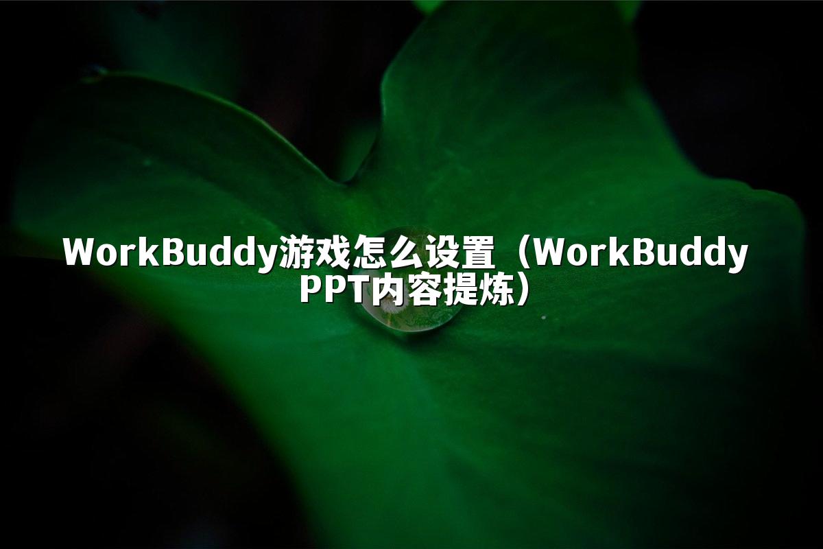 WorkBuddy游戏怎么设置(WorkBuddy PPT内容提炼)