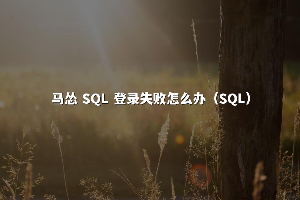 马怂 SQL 登录失败怎么办（SQL）