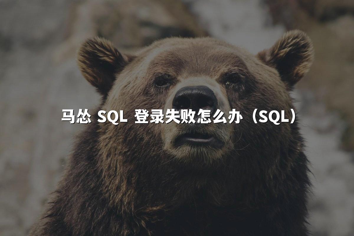 马怂 SQL 登录失败怎么办（SQL）
