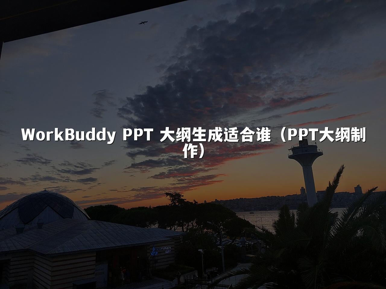 WorkBuddy PPT 大纲生成适合谁（PPT大纲制作）