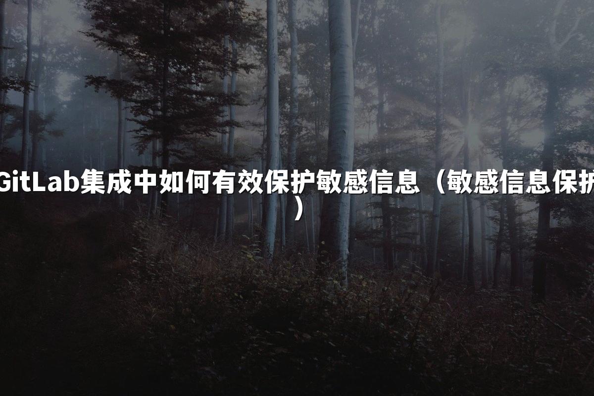 GitLab集成中如何有效保护敏感信息（敏感信息保护）