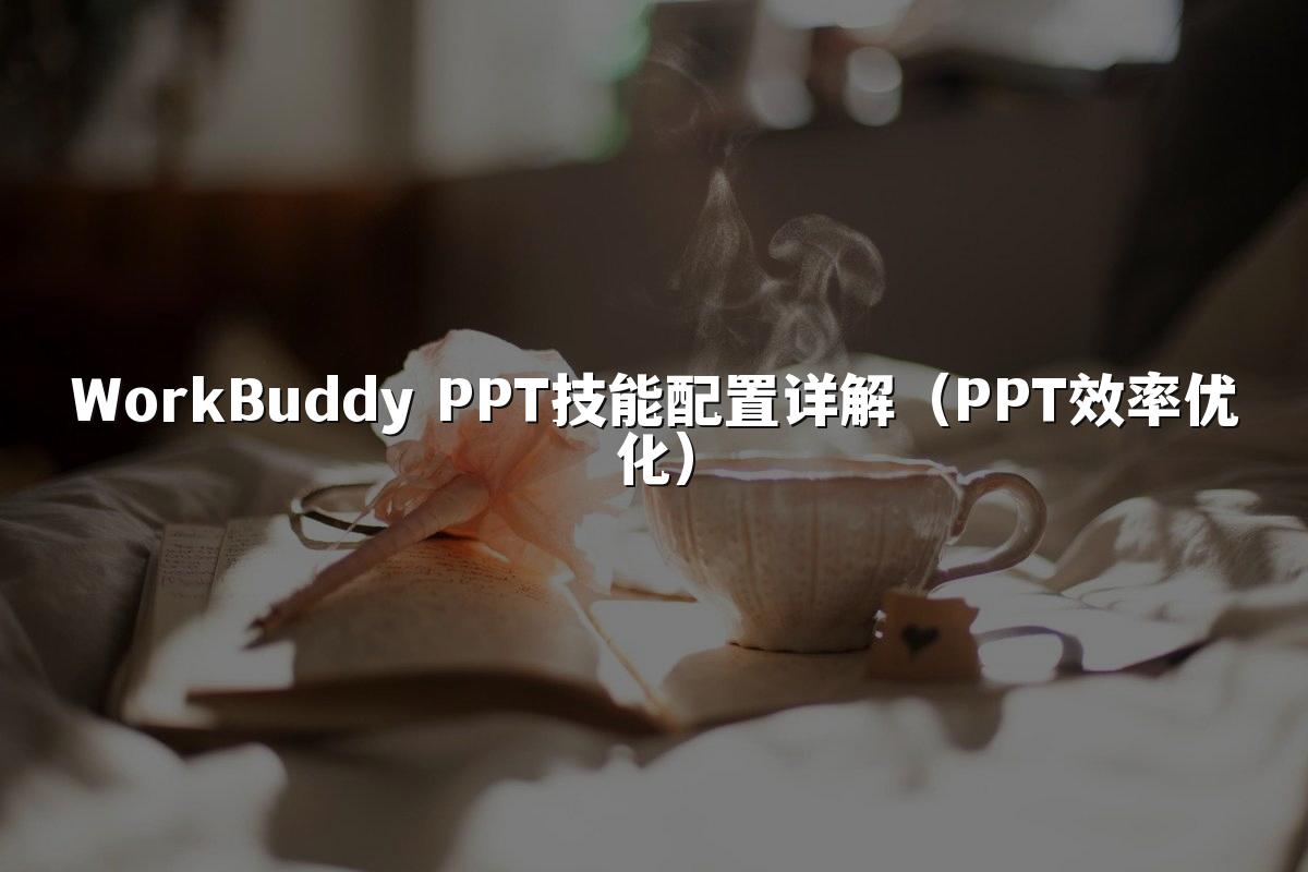 WorkBuddy PPT技能配置详解(PPT效率优化)