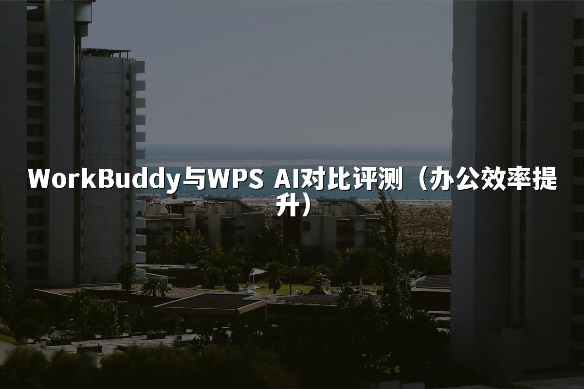 WorkBuddy与WPS AI对比评测（办公效率提升）