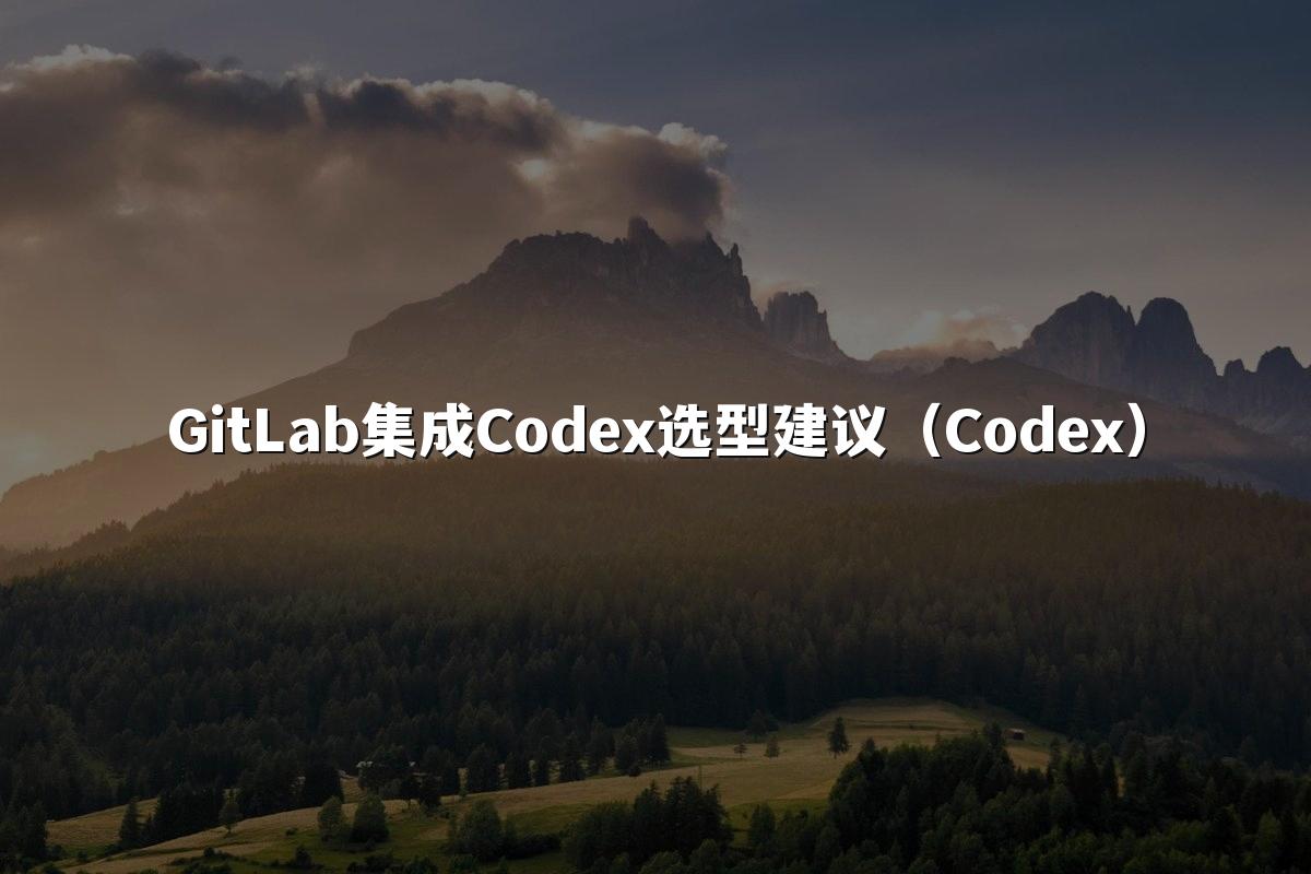 GitLab集成Codex选型建议(Codex)