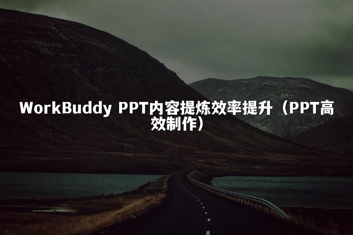 WorkBuddy PPT内容提炼效率提升（PPT高效制作）