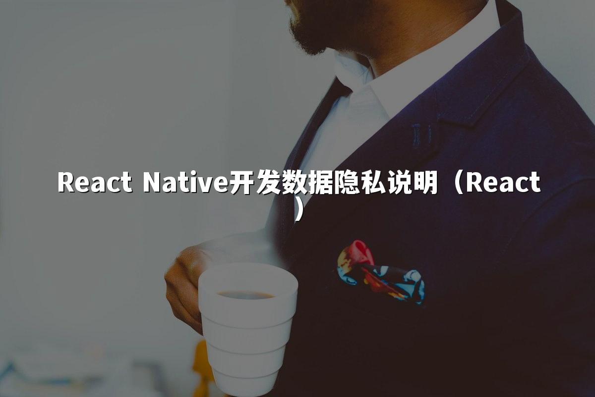 React Native开发数据隐私说明（React）
