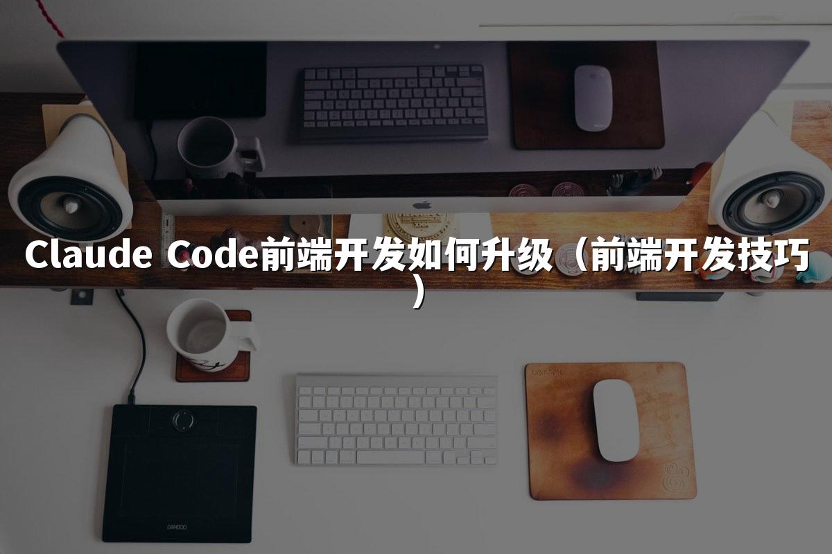 Claude Code前端开发如何升级（前端开发技巧）
