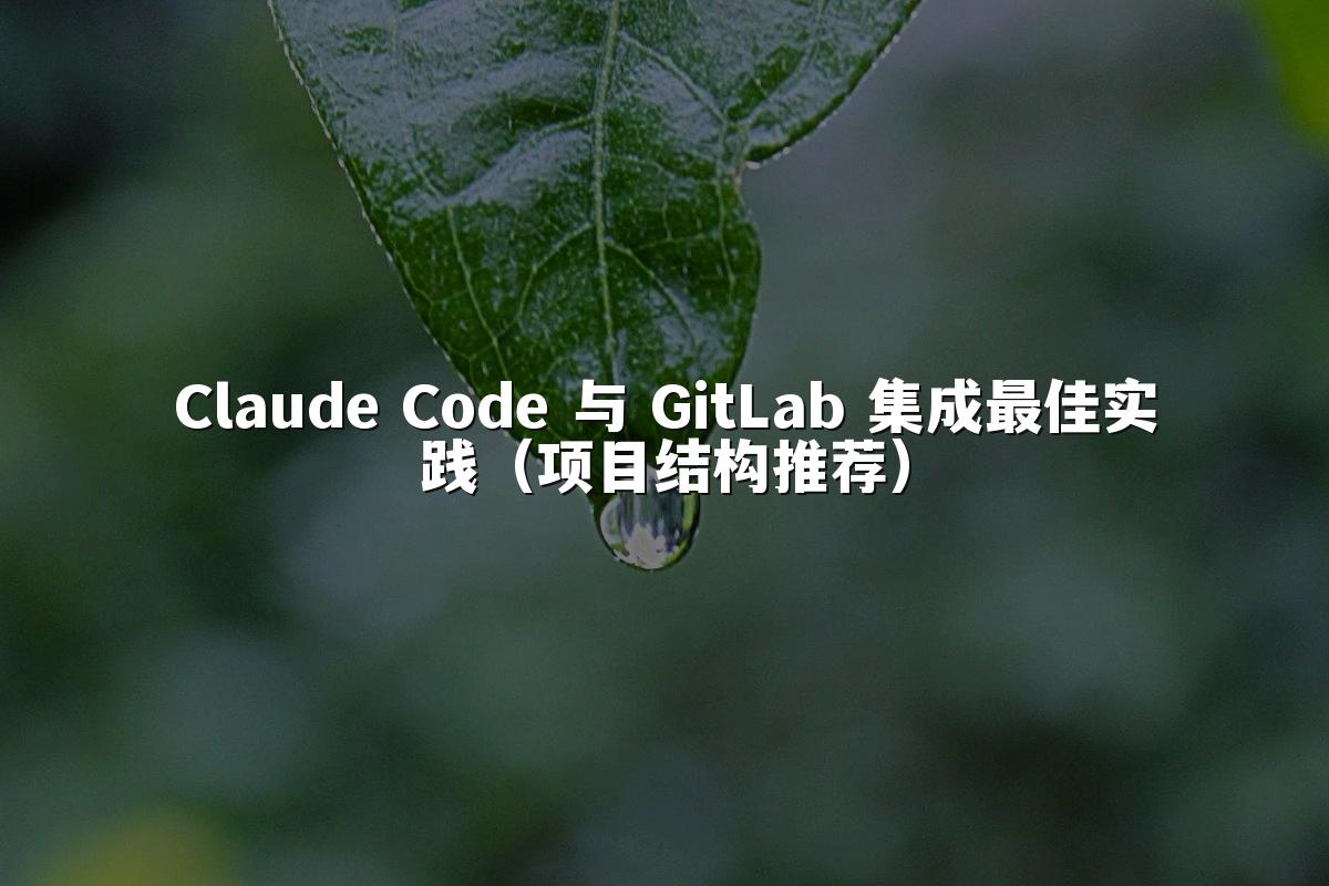 Claude Code 与 GitLab 集成最佳实践(项目结构推荐)