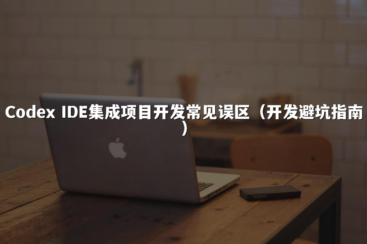 Codex IDE集成项目开发常见误区（开发避坑指南）