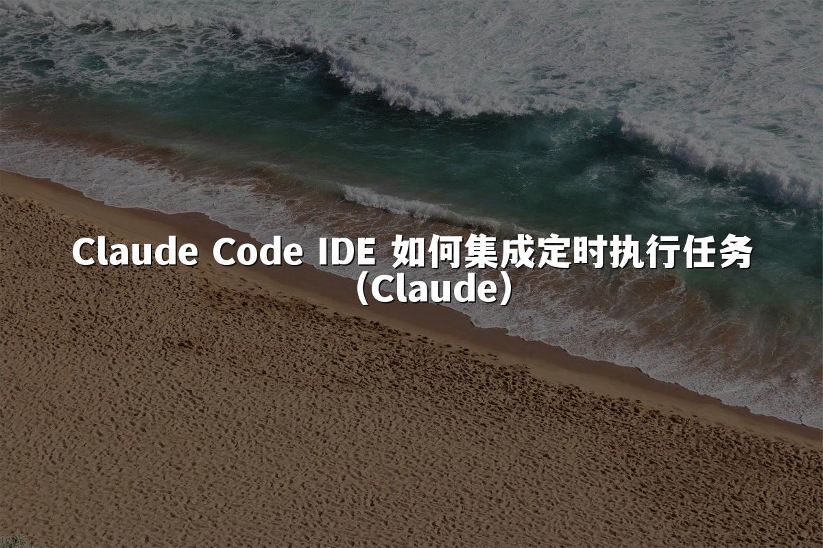 Claude Code IDE 如何集成定时执行任务(Claude)