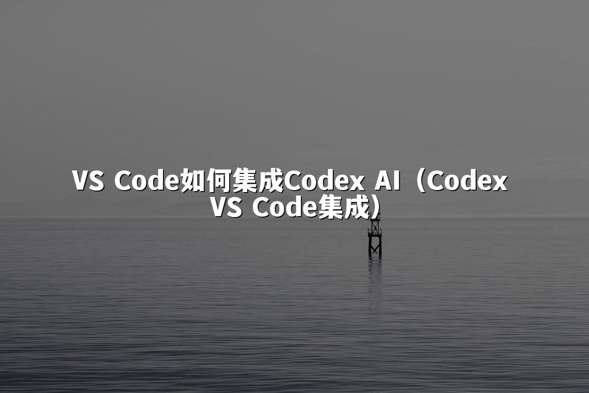 VS Code如何集成Codex AI（Codex VS Code集成）
