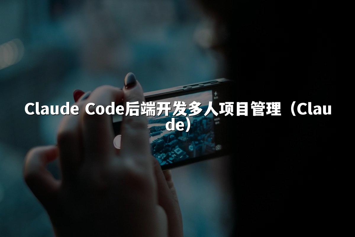 Claude Code后端开发多人项目管理（Claude）