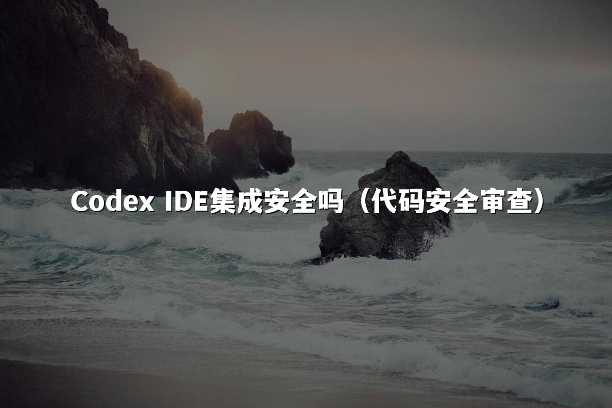 Codex IDE集成安全吗(代码安全审查)