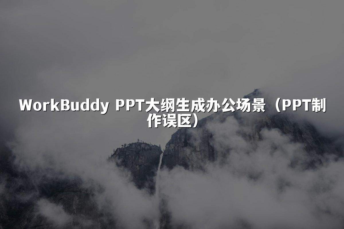 WorkBuddy PPT大纲生成办公场景（PPT制作误区）