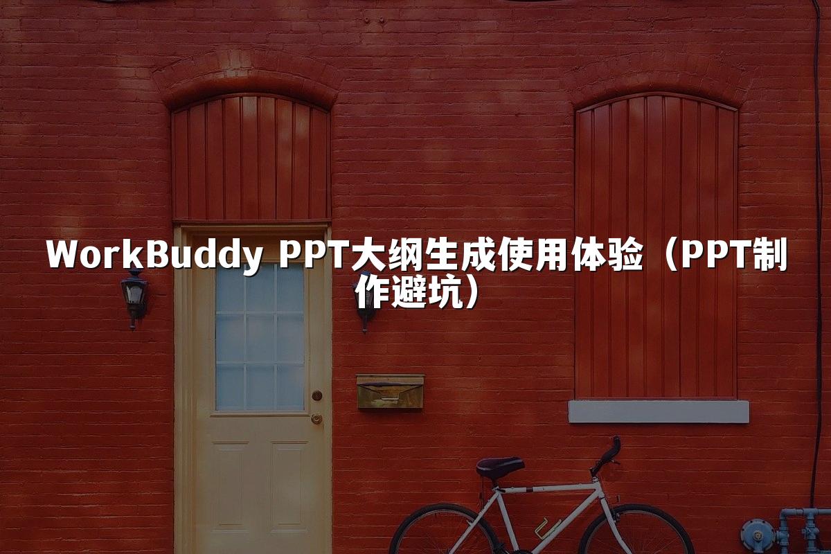 WorkBuddy PPT大纲生成使用体验（PPT制作避坑）