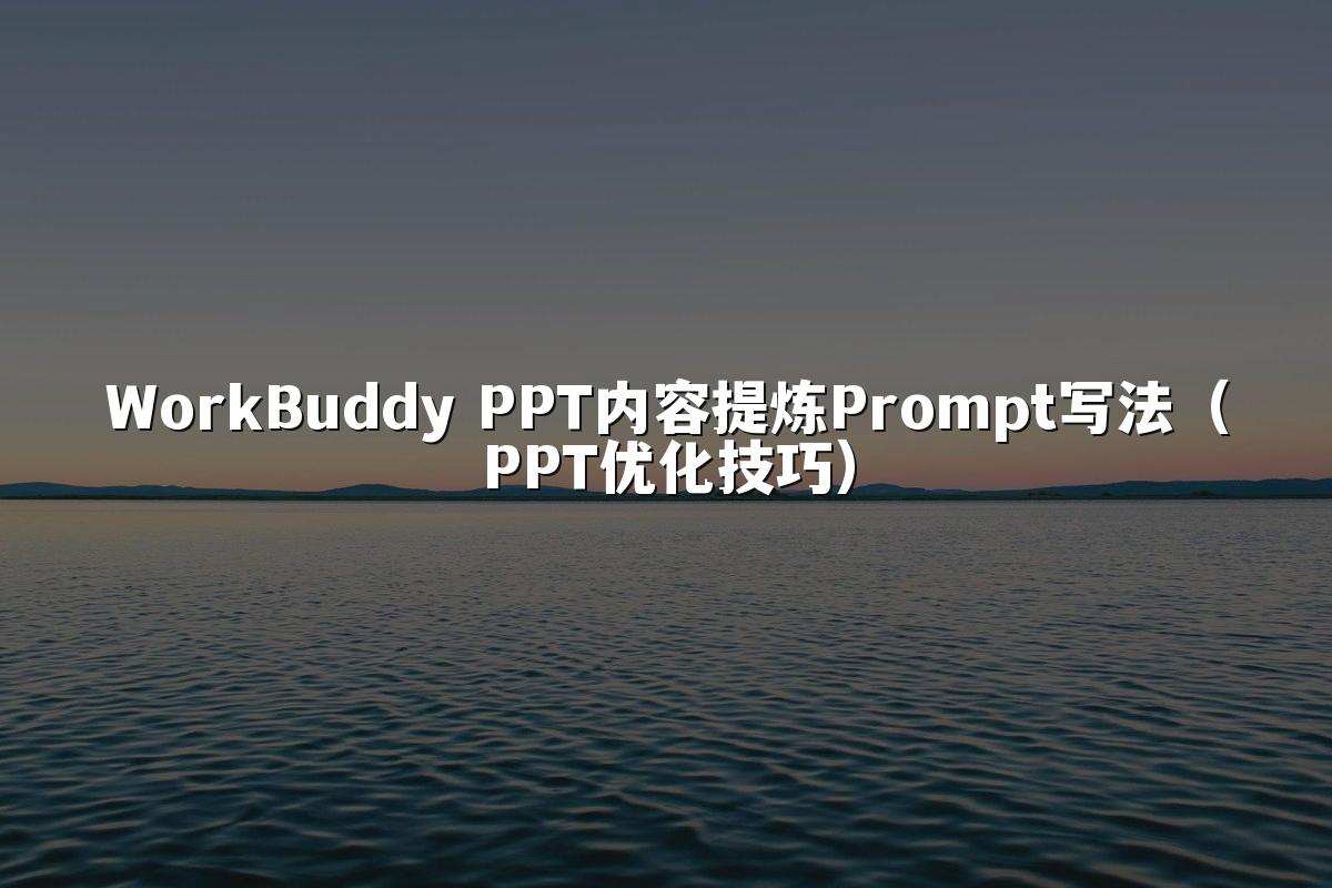 WorkBuddy PPT内容提炼Prompt写法(PPT优化技巧)