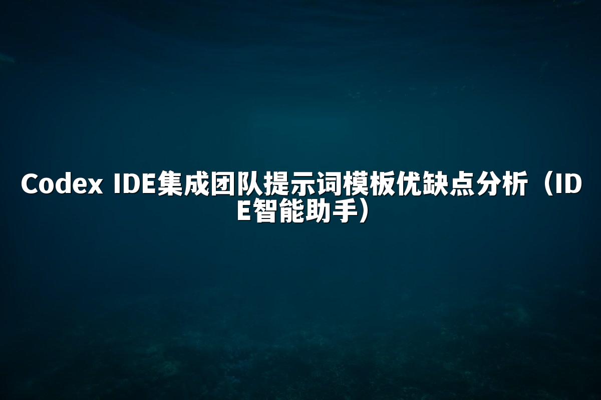 Codex IDE集成团队提示词模板优缺点分析(IDE智能助手)