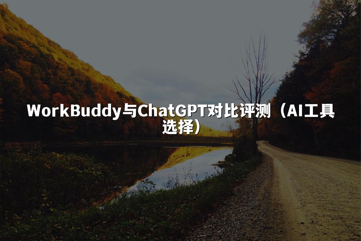 WorkBuddy与ChatGPT对比评测(AI工具选择)