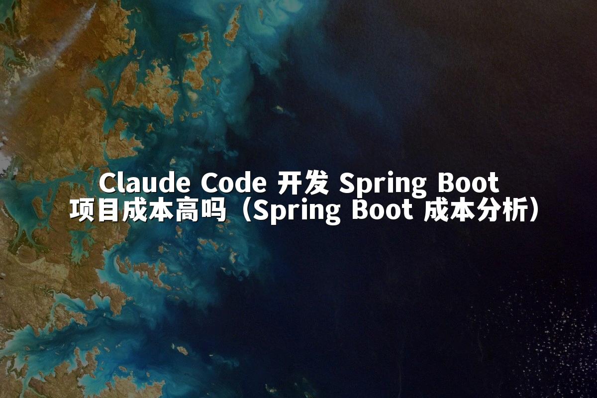 Claude Code 开发 Spring Boot 项目成本高吗（Spring Boot 成本分析）