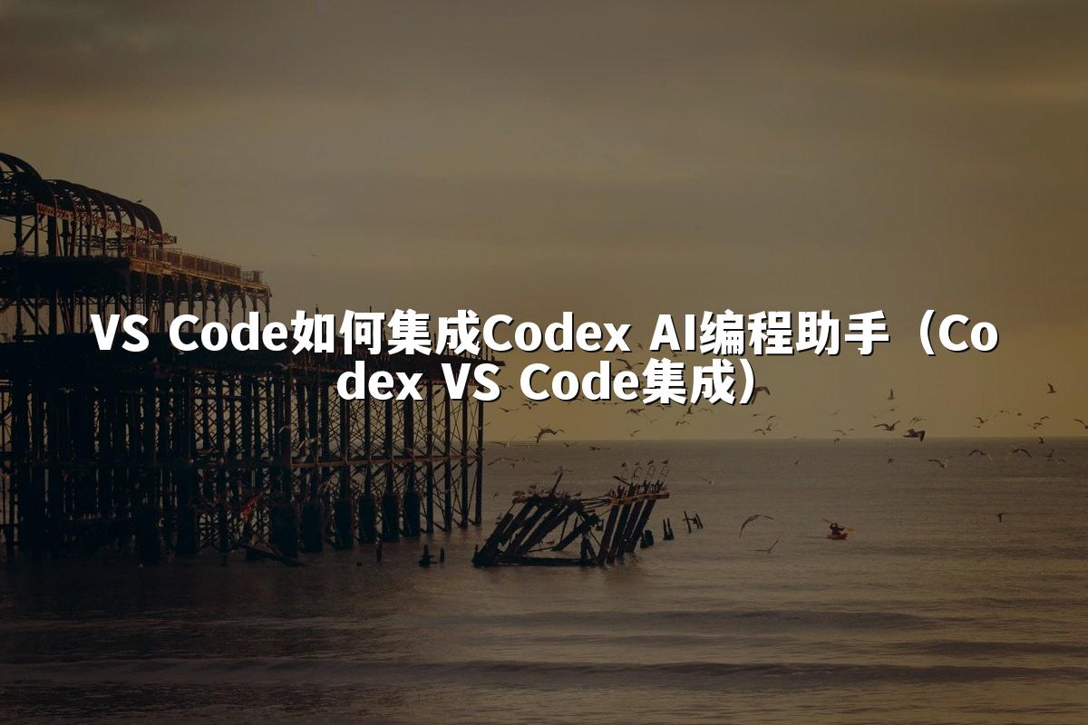 VS Code如何集成Codex AI编程助手(Codex VS Code集成)