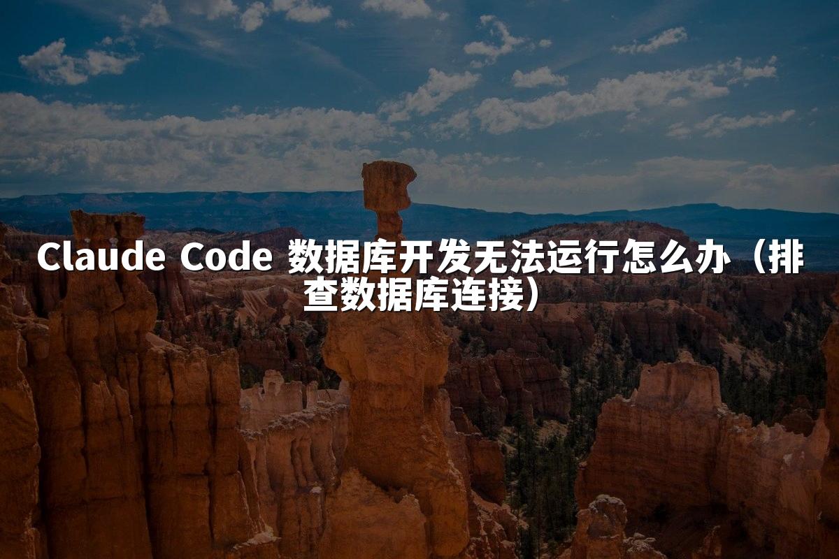 Claude Code 数据库开发无法运行怎么办（排查数据库连接）