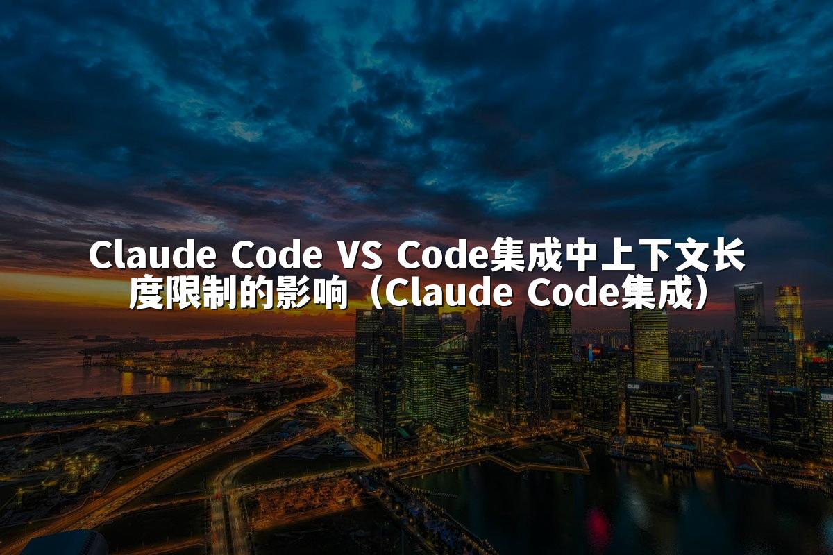 Claude Code VS Code集成中上下文长度限制的影响（Claude Code集成）