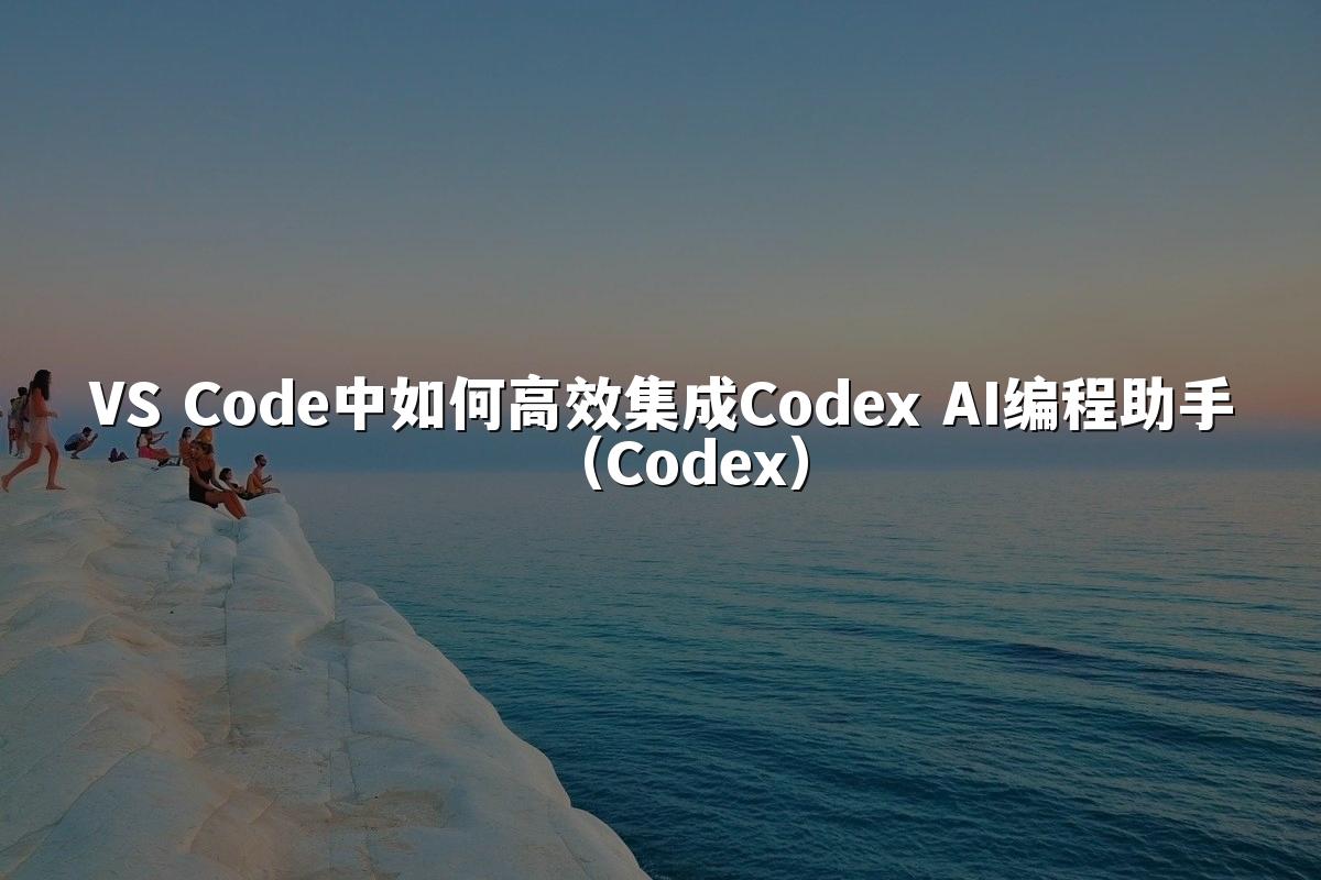 VS Code中如何高效集成Codex AI编程助手（Codex）