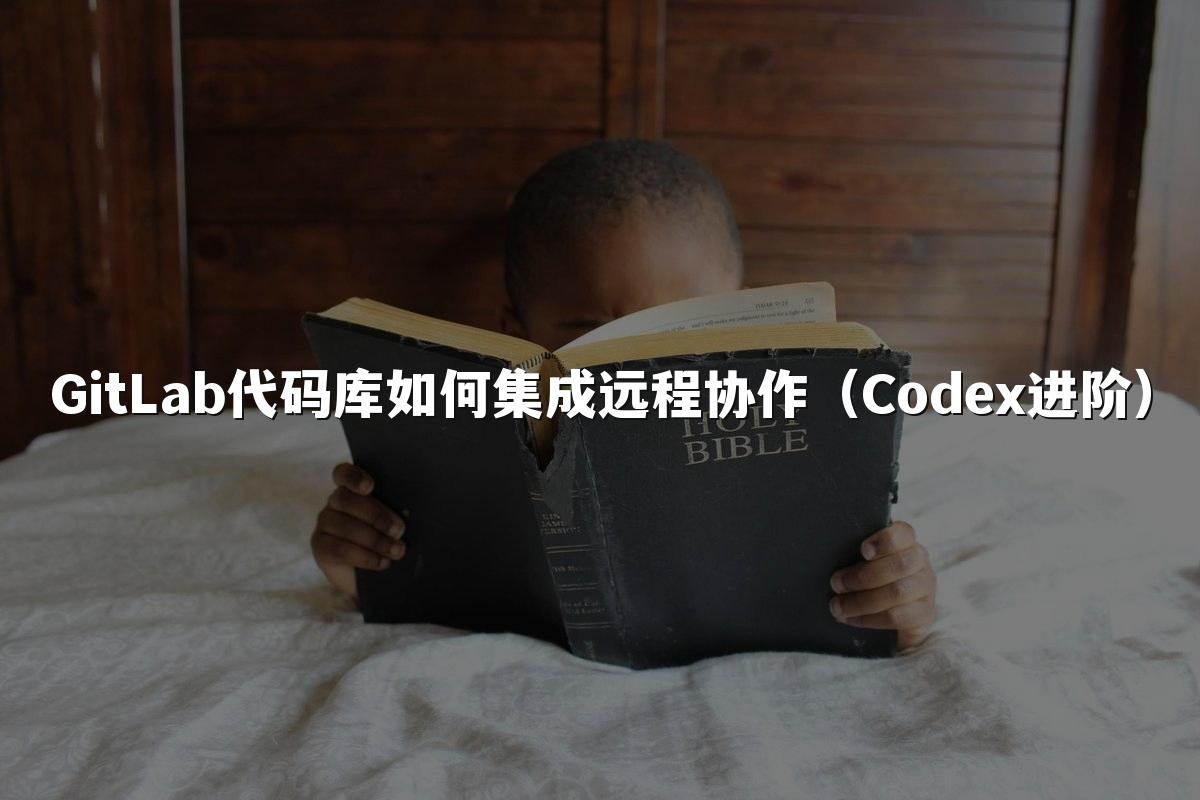 GitLab代码库如何集成远程协作（Codex进阶）