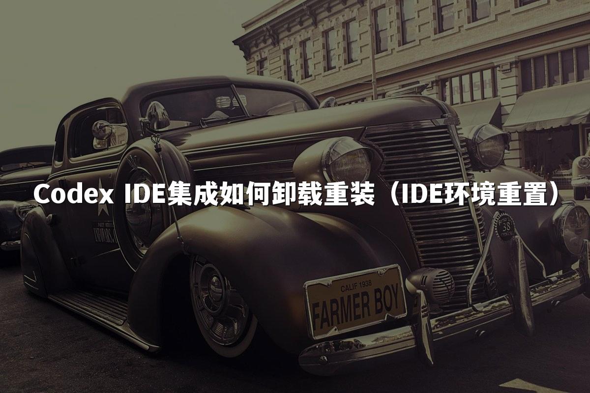 Codex IDE集成如何卸载重装（IDE环境重置）