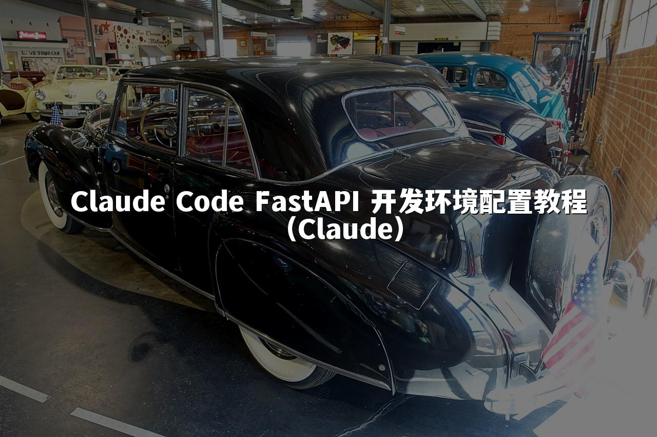 Claude Code FastAPI 开发环境配置教程(Claude)