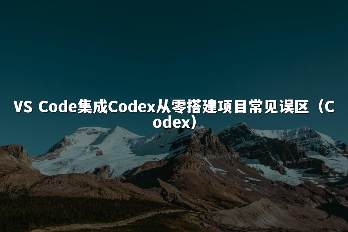VS Code集成Codex从零搭建项目常见误区（Codex）
