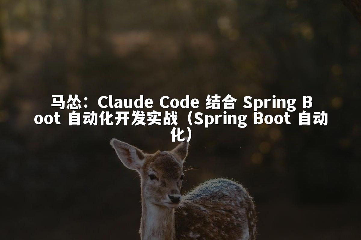 马怂：Claude Code 结合 Spring Boot 自动化开发实战（Spring Boot 自动化）