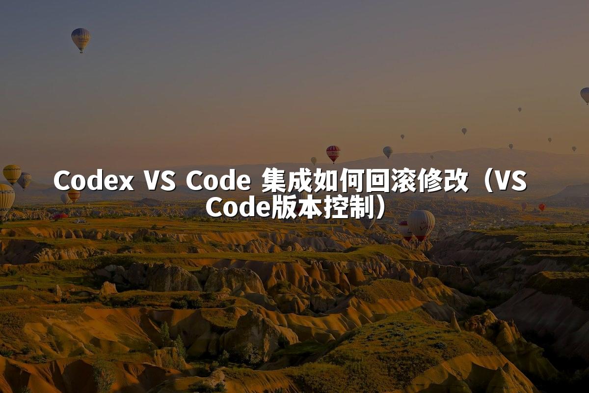 Codex VS Code 集成如何回滚修改(VS Code版本控制)