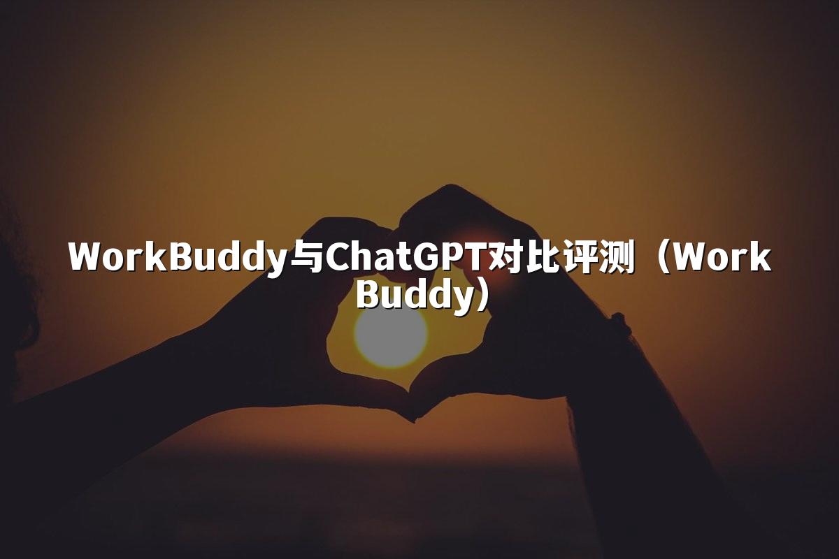 WorkBuddy与ChatGPT对比评测(WorkBuddy)