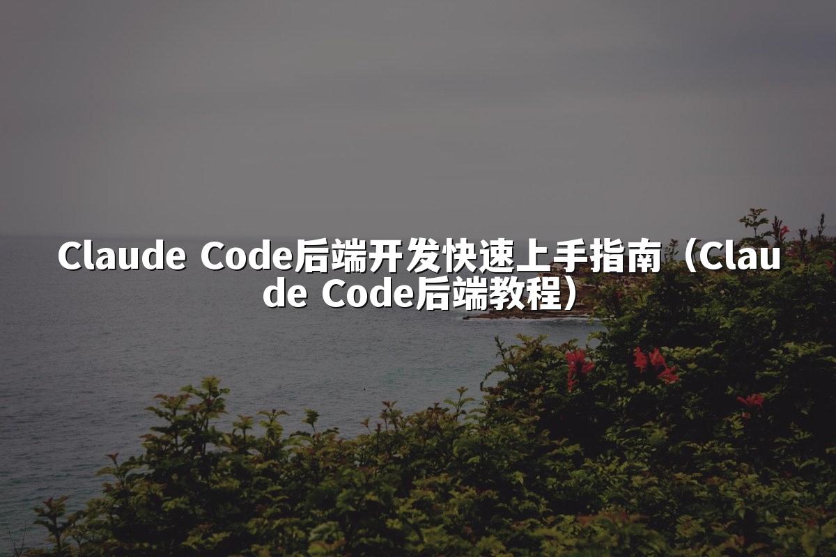 Claude Code后端开发快速上手指南（Claude Code后端教程）