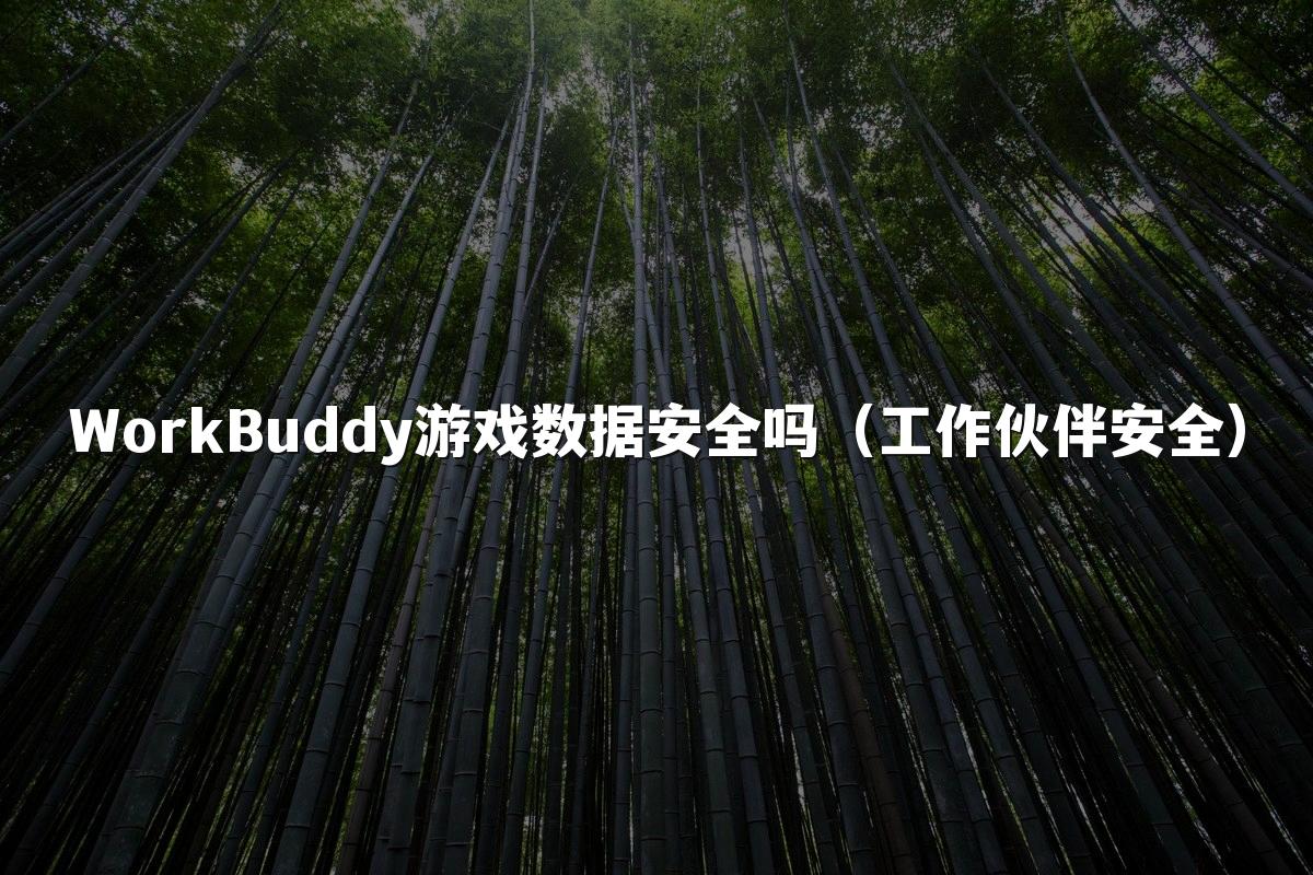 WorkBuddy游戏数据安全吗(工作伙伴安全)