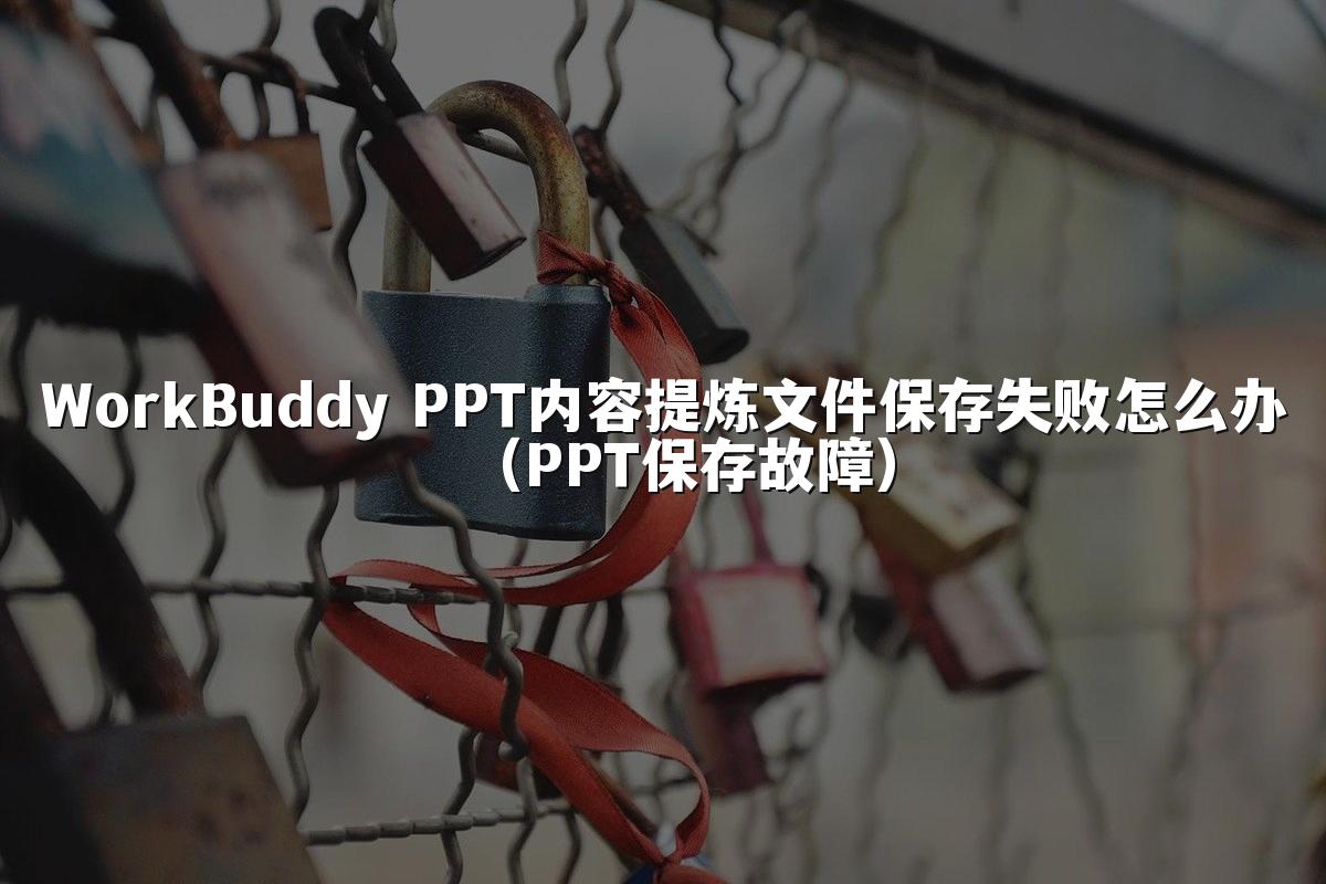WorkBuddy PPT内容提炼文件保存失败怎么办（PPT保存故障）