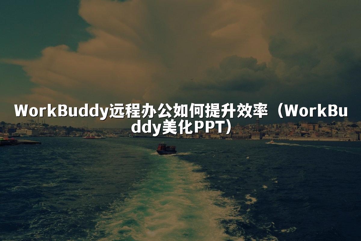 WorkBuddy远程办公如何提升效率(WorkBuddy美化PPT)