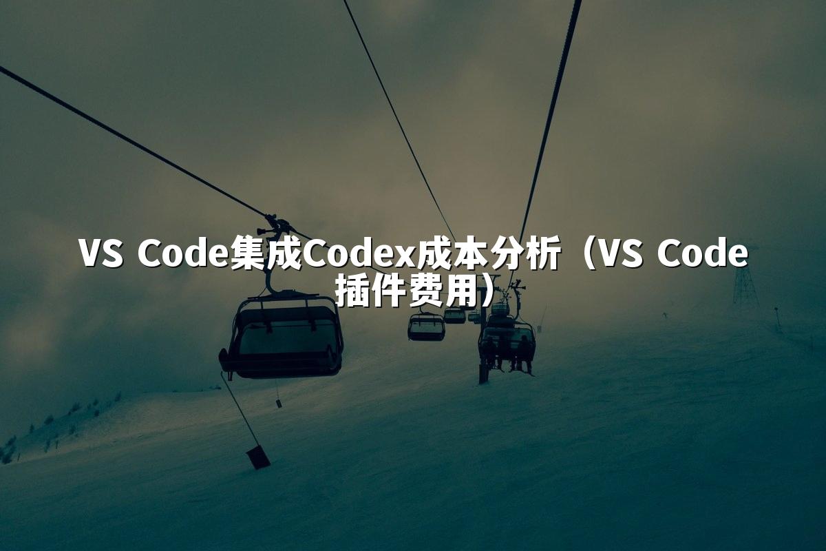 VS Code集成Codex成本分析(VS Code插件费用)