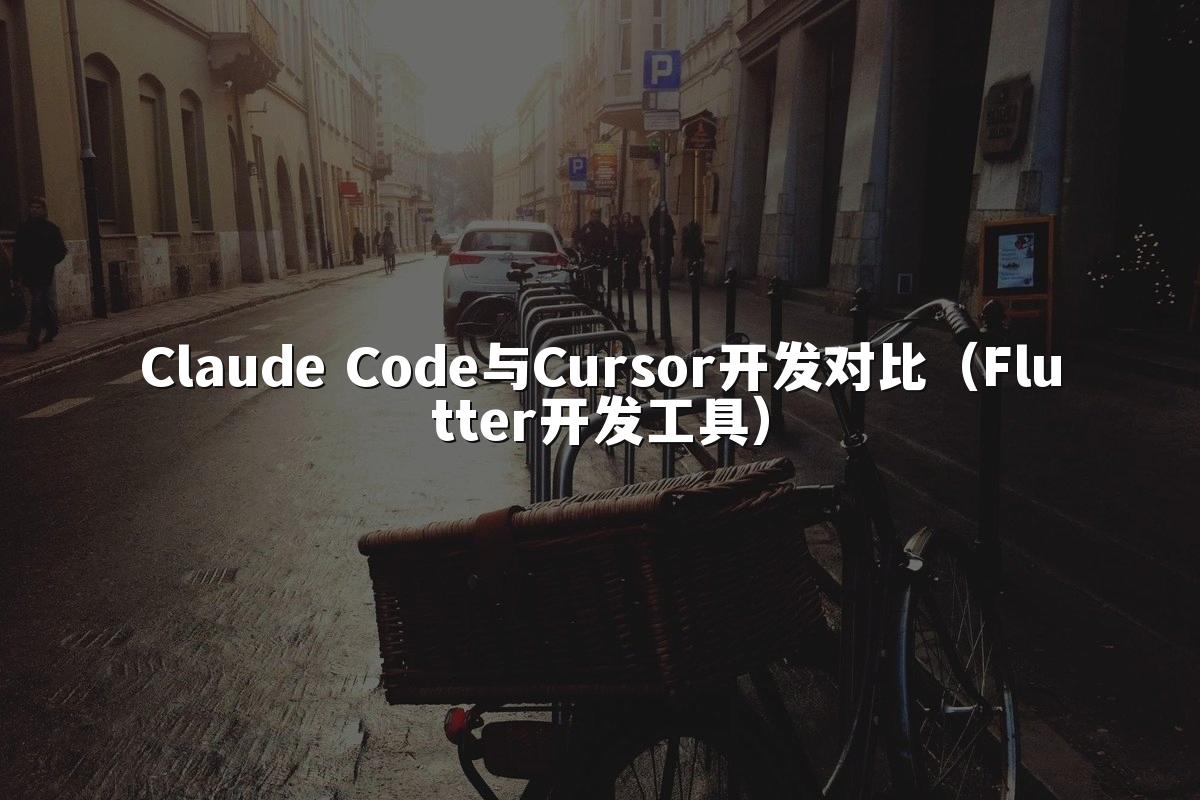 Claude Code与Cursor开发对比（Flutter开发工具）