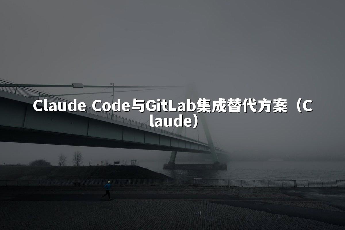 Claude Code与GitLab集成替代方案（Claude）