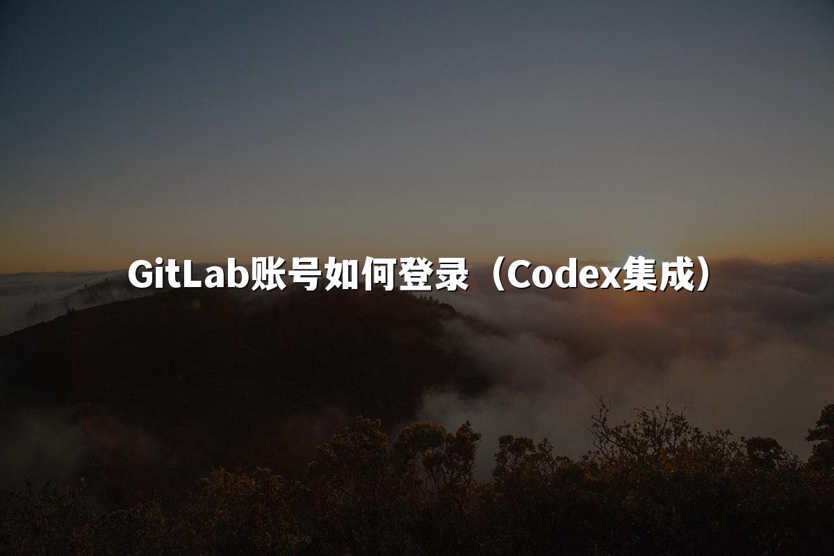 GitLab账号如何登录（Codex集成）