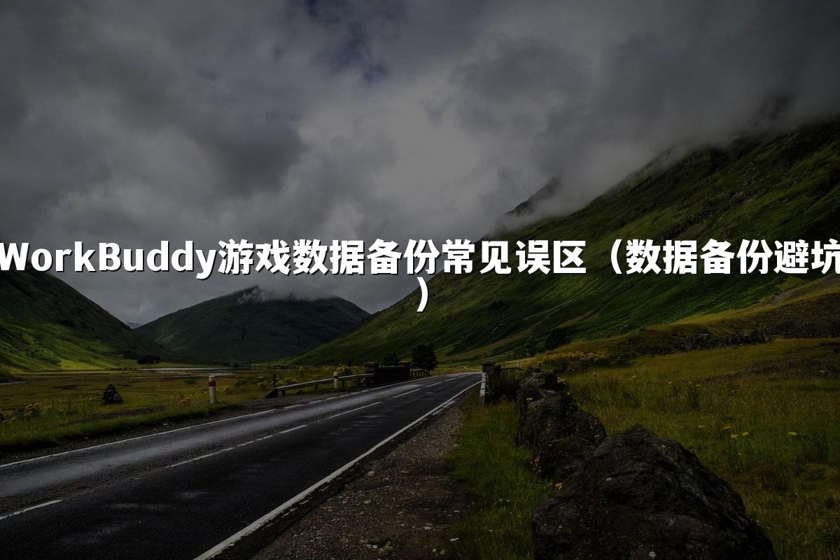 WorkBuddy游戏数据备份常见误区(数据备份避坑)
